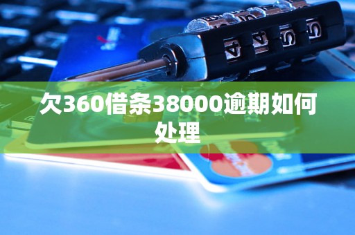 欠360借条38000逾期如何处理