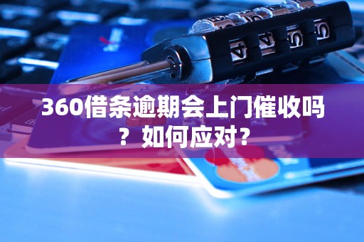 360借条逾期会上门催收吗？如何应对？