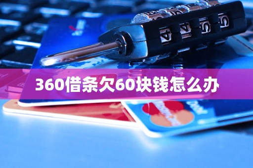 360借条欠60块钱怎么办