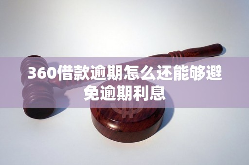 360借款逾期怎么还能够避免逾期利息