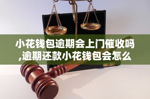 小花钱包逾期会上门催收吗,逾期还款小花钱包会怎么处理