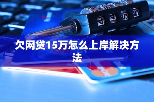 欠网贷15万怎么上岸解决方法