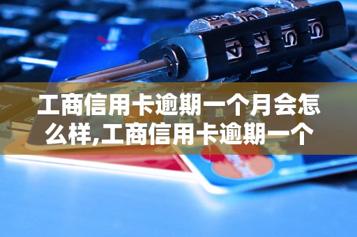 工商信用卡逾期一个月会怎么样,工商信用卡逾期一个月后果及处理方法