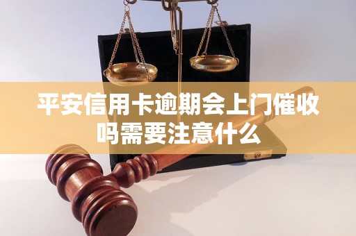 平安信用卡逾期会上门催收吗需要注意什么