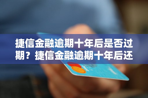 捷信金融逾期十年后是否过期？捷信金融逾期十年后还能追债吗？