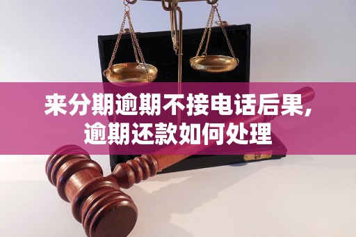 来分期逾期不接电话后果,逾期还款如何处理