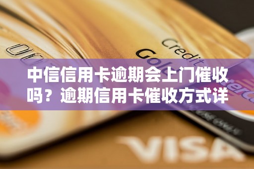 中信信用卡逾期会上门催收吗？逾期信用卡催收方式详解