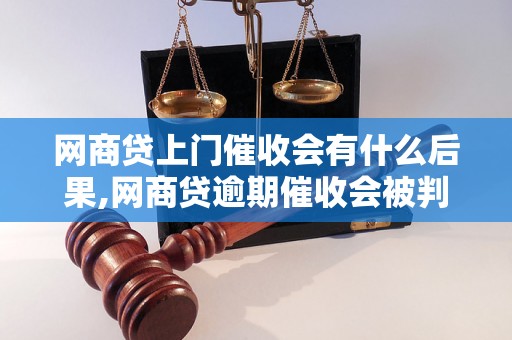 网商贷上门催收会有什么后果,网商贷逾期催收会被判刑吗