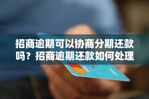 招商逾期可以协商分期还款吗？招商逾期还款如何处理？