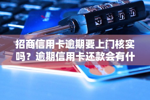 招商信用卡逾期要上门核实吗？逾期信用卡还款会有什么后果？