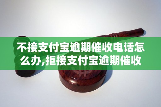 不接支付宝逾期催收电话怎么办,拒接支付宝逾期催收电话的处理方法 - 副本