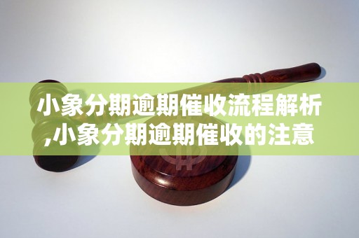 小象分期逾期催收流程解析,小象分期逾期催收的注意事项