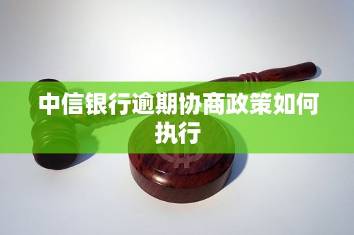 中信银行逾期协商政策如何执行