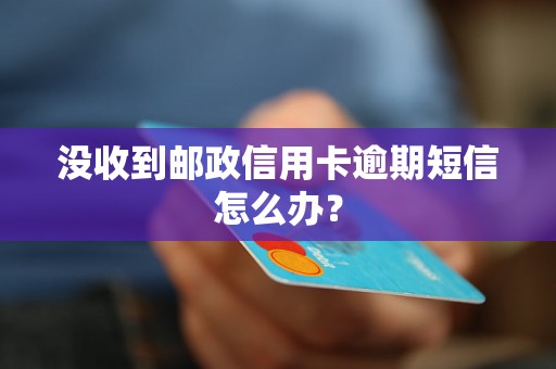 没收到邮政信用卡逾期短信怎么办？