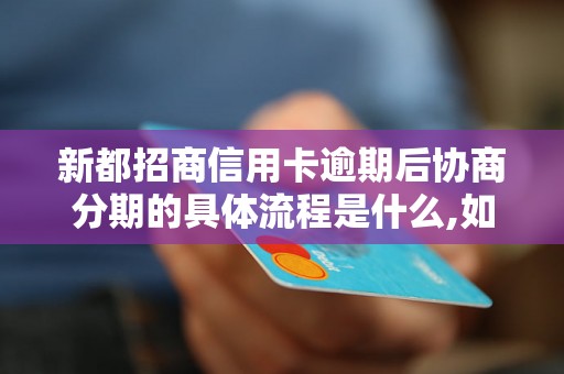 新都招商信用卡逾期后协商分期的具体流程是什么,如何处理逾期信用卡账单