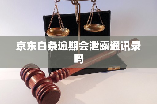 京东白条逾期会泄露通讯录吗