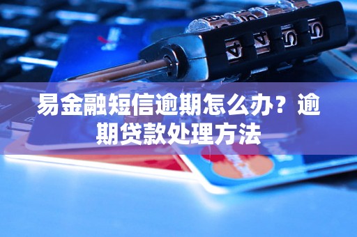 易金融短信逾期怎么办？逾期贷款处理方法