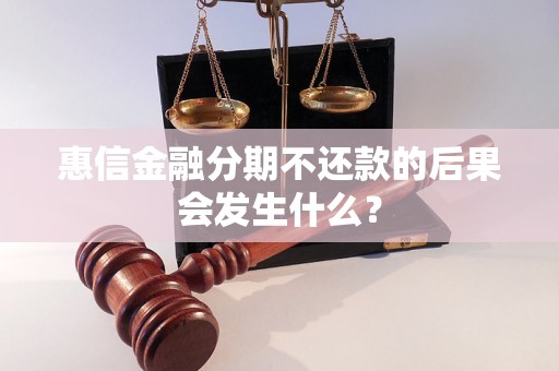 惠信金融分期不还款的后果会发生什么？