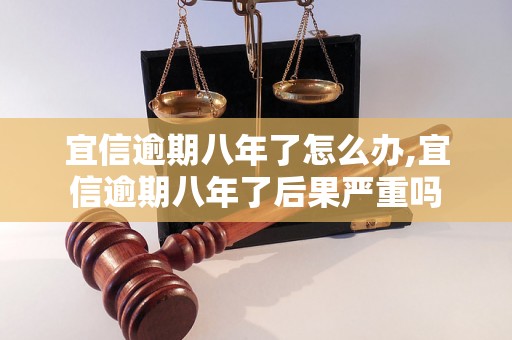 宜信逾期八年了怎么办,宜信逾期八年了后果严重吗