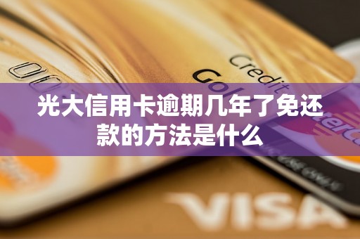 光大信用卡逾期几年了免还款的方法是什么