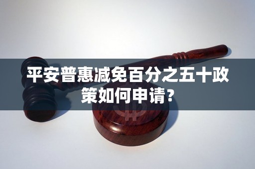 平安普惠减免百分之五十政策如何申请？