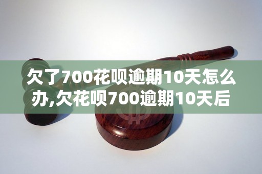 欠了700花呗逾期10天怎么办,欠花呗700逾期10天后果严重吗