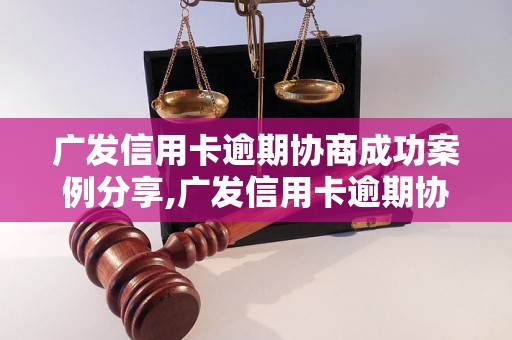 广发信用卡逾期协商成功案例分享,广发信用卡逾期协商成功经验分享