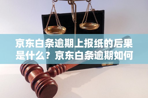 京东白条逾期上报纸的后果是什么？京东白条逾期如何处理？