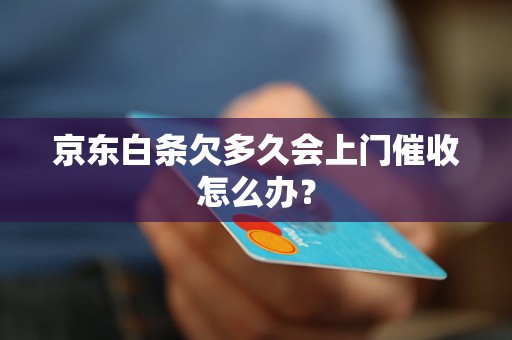 京东白条欠多久会上门催收怎么办？