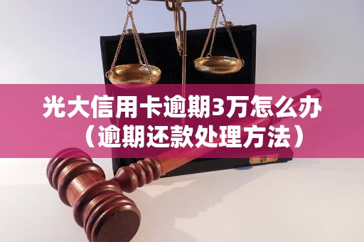 光大信用卡逾期3万怎么办（逾期还款处理方法）