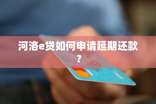 河洛e贷如何申请延期还款？