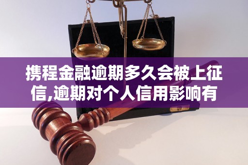 携程金融逾期多久会被上征信,逾期对个人信用影响有多大