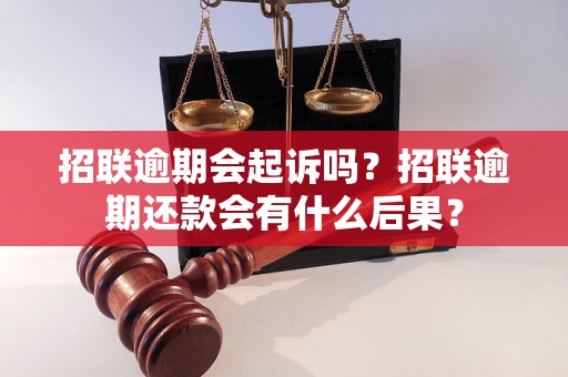 招联逾期会起诉吗？招联逾期还款会有什么后果？