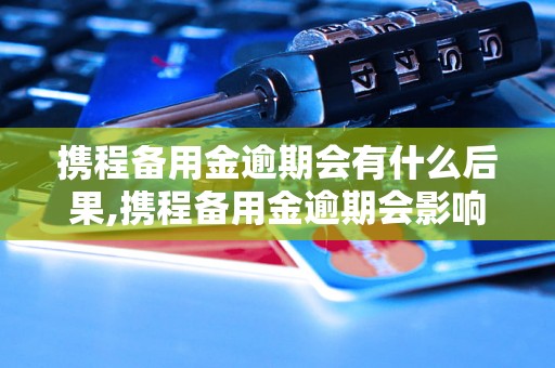 携程备用金逾期会有什么后果,携程备用金逾期会影响信用吗