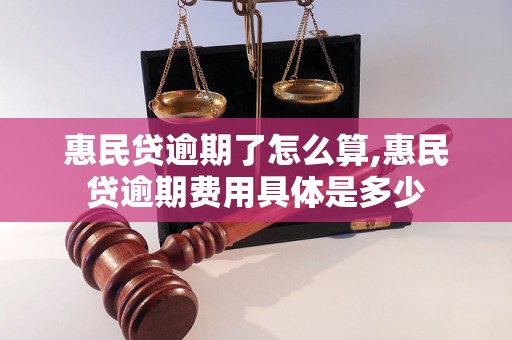 惠民贷逾期了怎么算,惠民贷逾期费用具体是多少