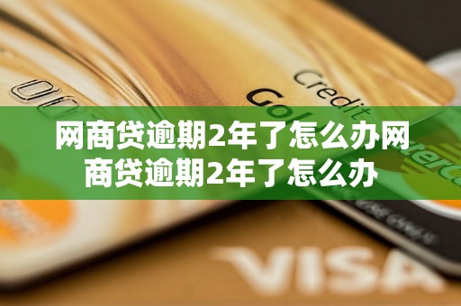 网商贷逾期2年了怎么办网商贷逾期2年了怎么办