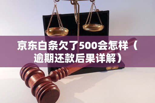 京东白条欠了500会怎样（逾期还款后果详解）