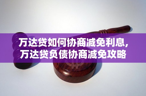 万达贷如何协商减免利息,万达贷负债协商减免攻略