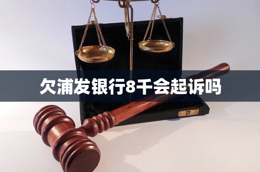 欠浦发银行8千会起诉吗