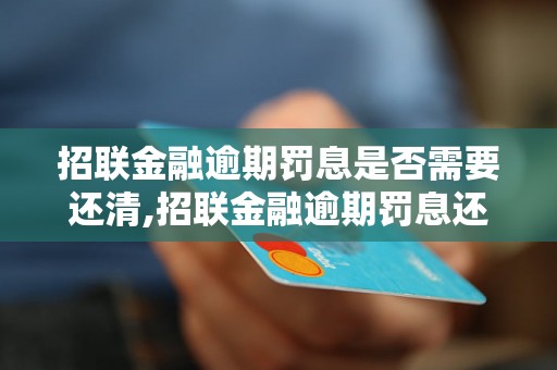 招联金融逾期罚息是否需要还清,招联金融逾期罚息还款要注意什么