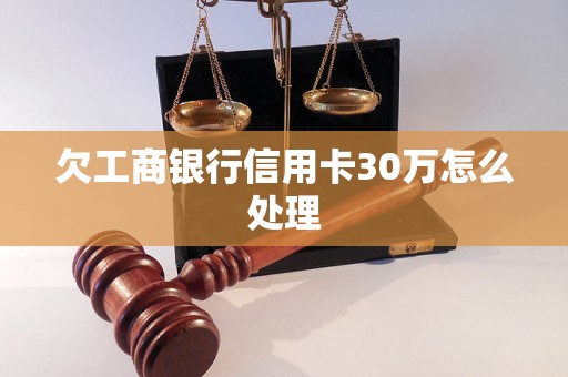 欠工商银行信用卡30万怎么处理