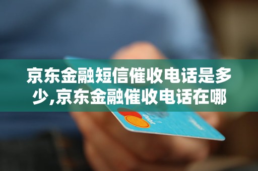 京东金融短信催收电话是多少,京东金融催收电话在哪里找