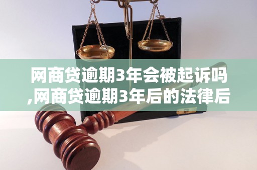 网商贷逾期3年会被起诉吗,网商贷逾期3年后的法律后果