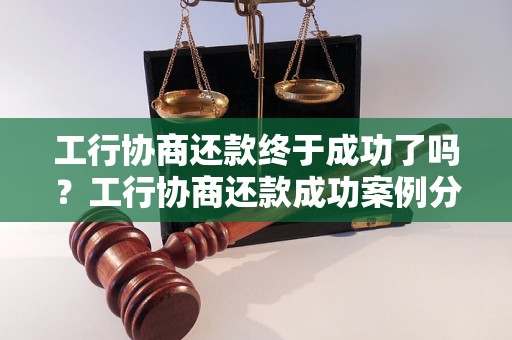 工行协商还款终于成功了吗？工行协商还款成功案例分享