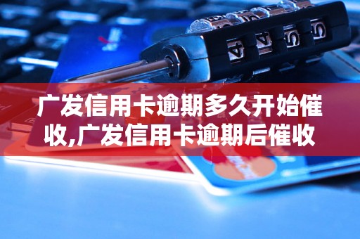 广发信用卡逾期多久开始催收,广发信用卡逾期后催收流程