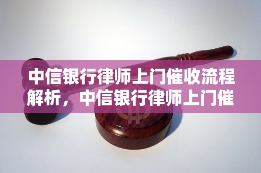 中信银行律师上门催收流程解析，中信银行律师上门催收有哪些注意事项