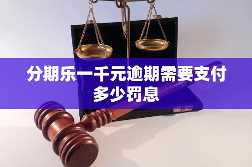 分期乐一千元逾期需要支付多少罚息