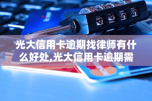 光大信用卡逾期找律师有什么好处,光大信用卡逾期需要请律师吗