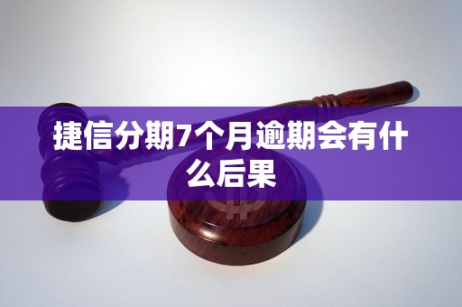 捷信分期7个月逾期会有什么后果