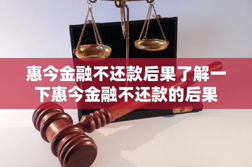 惠今金融不还款后果了解一下惠今金融不还款的后果